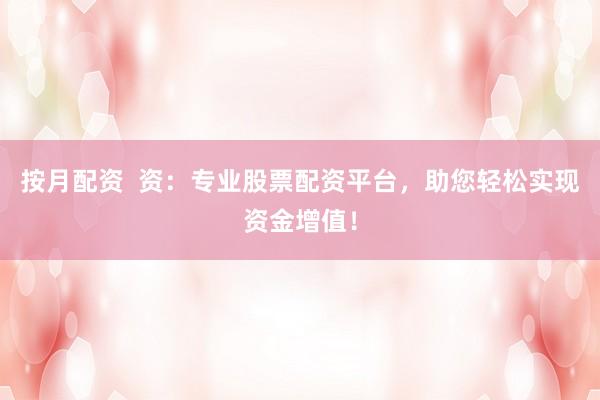 按月配资  资：专业股票配资平台，助您轻松实现资金增值！