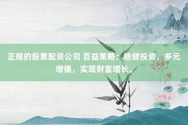 正规的股票配资公司 百益策略：稳健投资，多元增值，实现财富增长。
