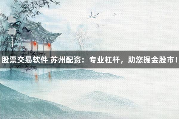 股票交易软件 苏州配资：专业杠杆，助您掘金股市！