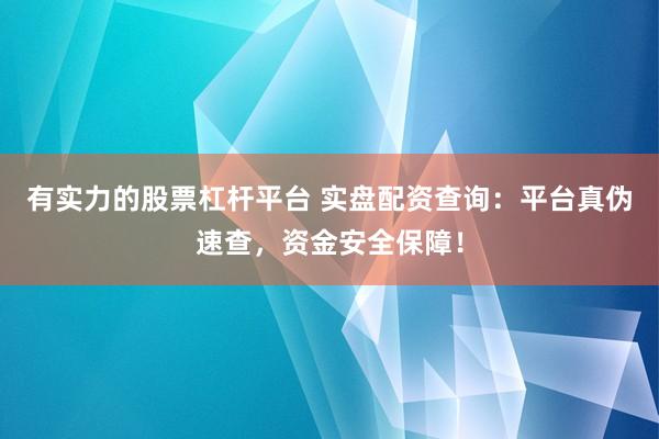有实力的股票杠杆平台 实盘配资查询：平台真伪速查，资金安全保障！