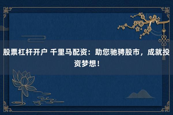 股票杠杆开户 千里马配资：助您驰骋股市，成就投资梦想！