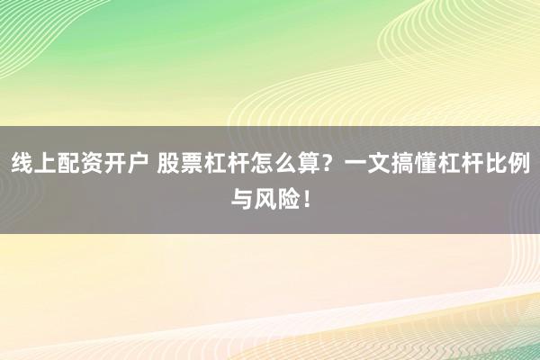 线上配资开户 股票杠杆怎么算？一文搞懂杠杆比例与风险！