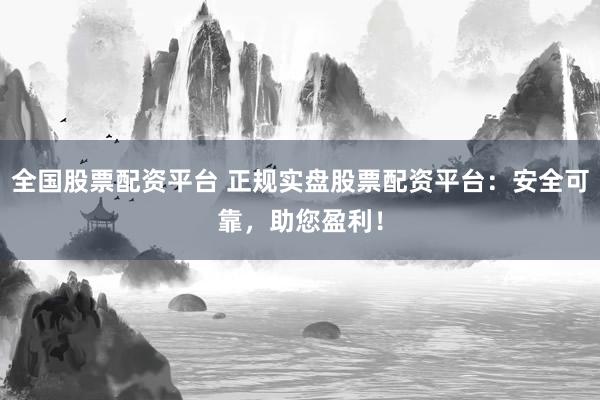 全国股票配资平台 正规实盘股票配资平台：安全可靠，助您盈利！