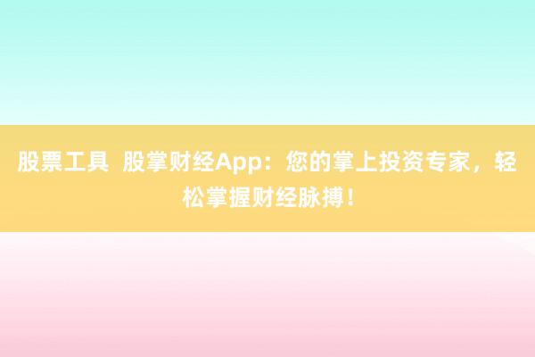 股票工具  股掌财经App：您的掌上投资专家，轻松掌握财经脉搏！