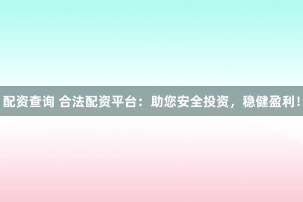 配资查询 合法配资平台：助您安全投资，稳健盈利！