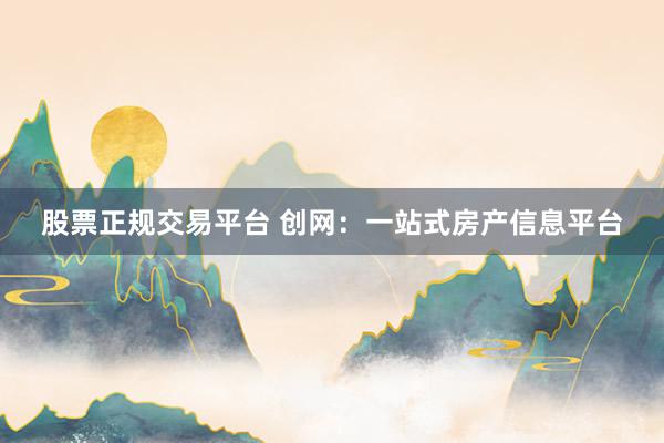 股票正规交易平台 创网：一站式房产信息平台