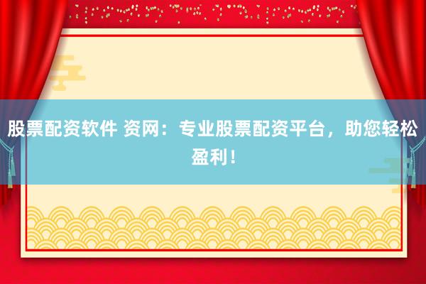 股票配资软件 资网：专业股票配资平台，助您轻松盈利！