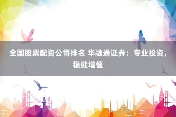 全国股票配资公司排名 华融通证券：专业投资，稳健增值