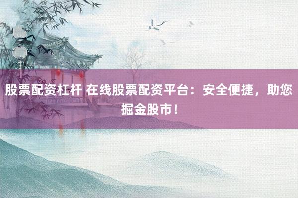 股票配资杠杆 在线股票配资平台：安全便捷，助您掘金股市！