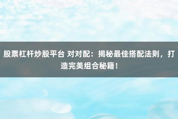 股票杠杆炒股平台 对对配：揭秘最佳搭配法则，打造完美组合秘籍！