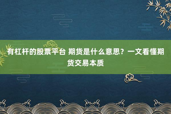 有杠杆的股票平台 期货是什么意思？一文看懂期货交易本质