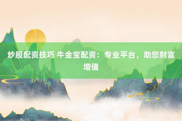 炒股配资技巧 牛金宝配资：专业平台，助您财富增值