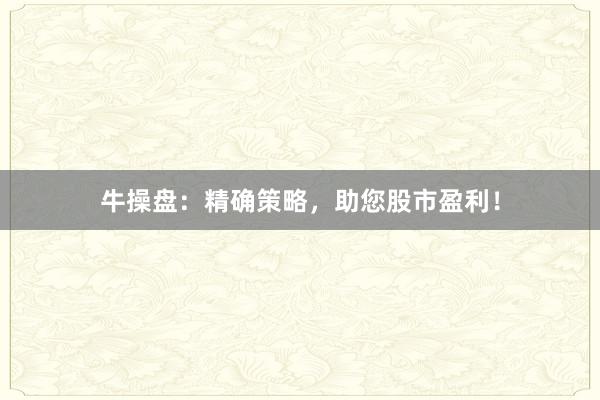 牛操盘：精确策略，助您股市盈利！