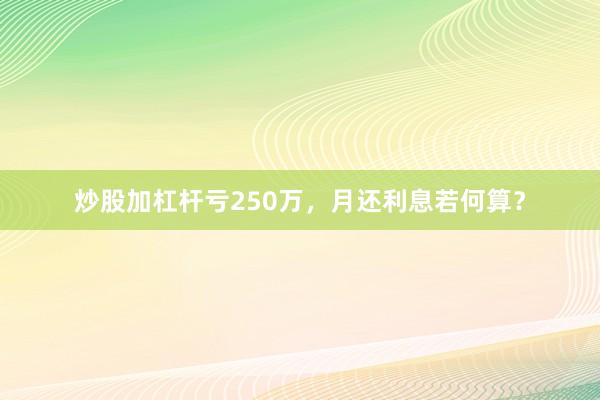 炒股加杠杆亏250万，月还利息若何算？