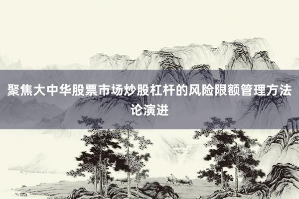 聚焦大中华股票市场炒股杠杆的风险限额管理方法论演进