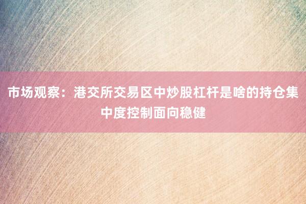 市场观察：港交所交易区中炒股杠杆是啥的持仓集中度控制面向稳健