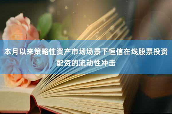 本月以来策略性资产市场场景下恒信在线股票投资配资的流动性冲击