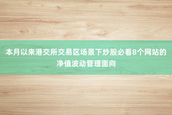 本月以来港交所交易区场景下炒股必看8个网站的净值波动管理面向