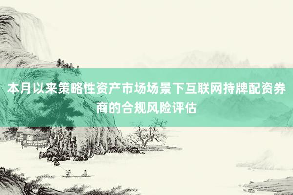本月以来策略性资产市场场景下互联网持牌配资券商的合规风险评估