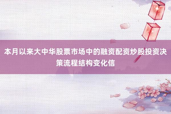本月以来大中华股票市场中的融资配资炒股投资决策流程结构变化信