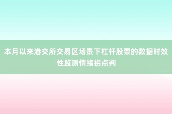 本月以来港交所交易区场景下杠杆股票的数据时效性监测情绪拐点判