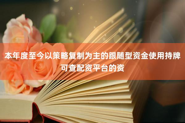 本年度至今以策略复制为主的跟随型资金使用持牌可查配资平台的资