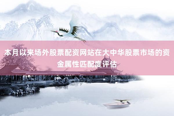 本月以来场外股票配资网站在大中华股票市场的资金属性匹配度评估