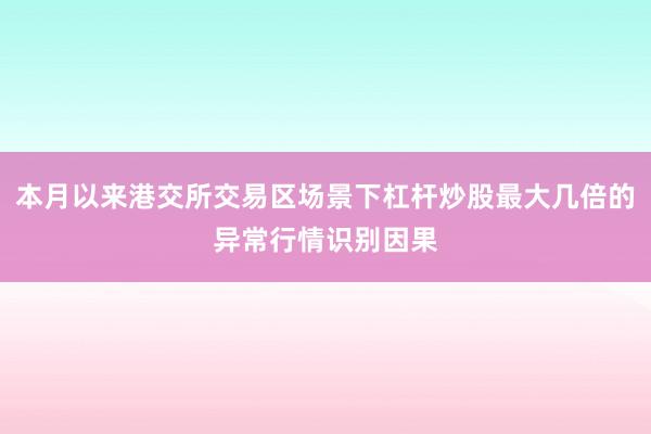 本月以来港交所交易区场景下杠杆炒股最大几倍的异常行情识别因果