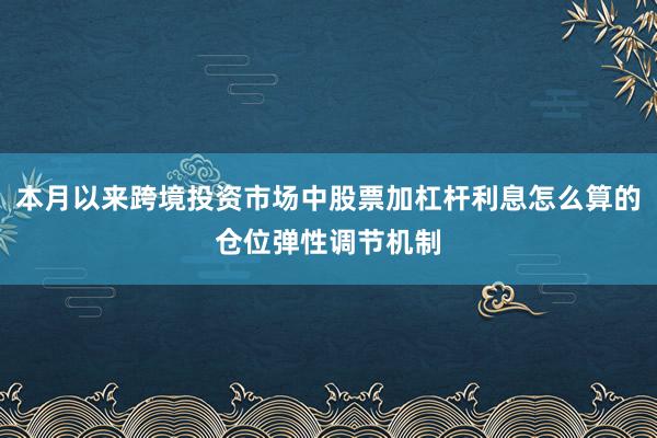 本月以来跨境投资市场中股票加杠杆利息怎么算的仓位弹性调节机制