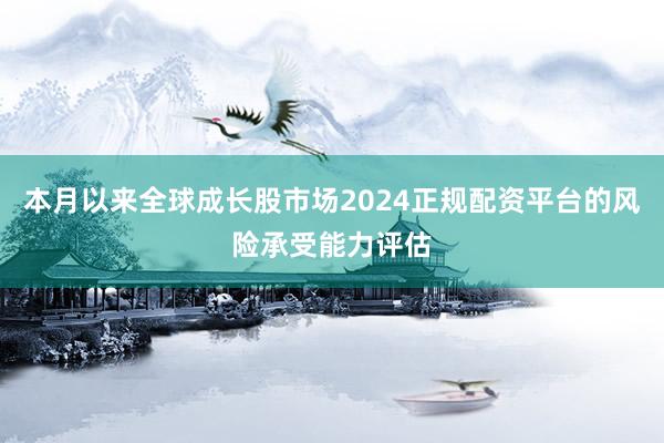 本月以来全球成长股市场2024正规配资平台的风险承受能力评估