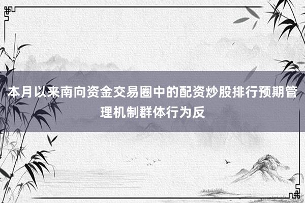 本月以来南向资金交易圈中的配资炒股排行预期管理机制群体行为反