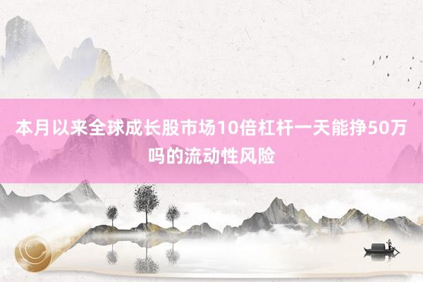 本月以来全球成长股市场10倍杠杆一天能挣50万吗的流动性风险