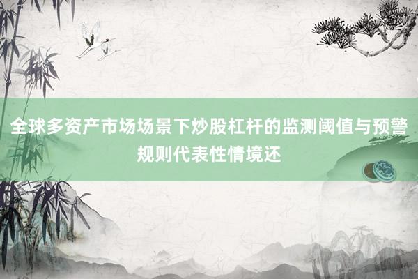 全球多资产市场场景下炒股杠杆的监测阈值与预警规则代表性情境还