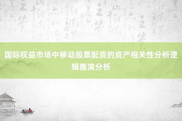 国际权益市场中移动股票配资的资产相关性分析逻辑推演分析