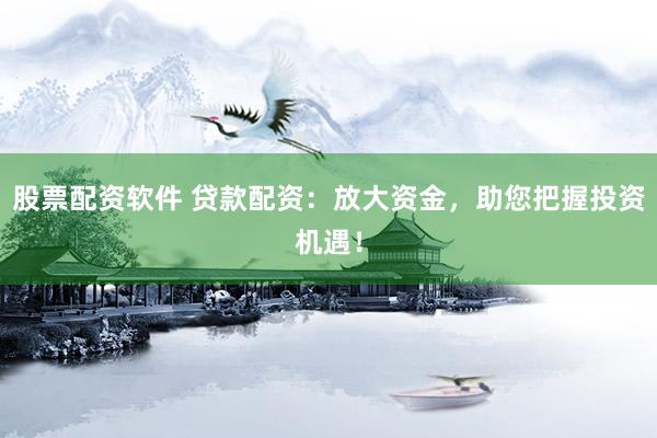股票配资软件 贷款配资：放大资金，助您把握投资机遇！