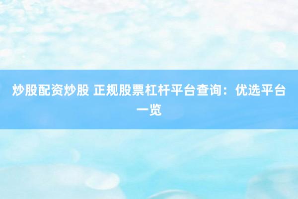 炒股配资炒股 正规股票杠杆平台查询：优选平台一览