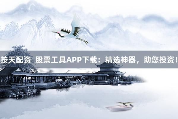 按天配资  股票工具APP下载：精选神器，助您投资！