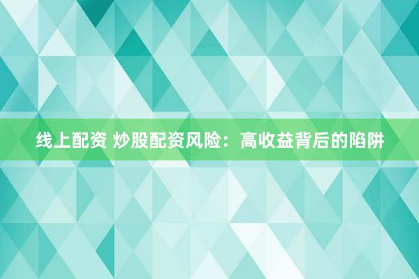 线上配资 炒股配资风险：高收益背后的陷阱