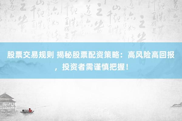 股票交易规则 揭秘股票配资策略：高风险高回报，投资者需谨慎把握！