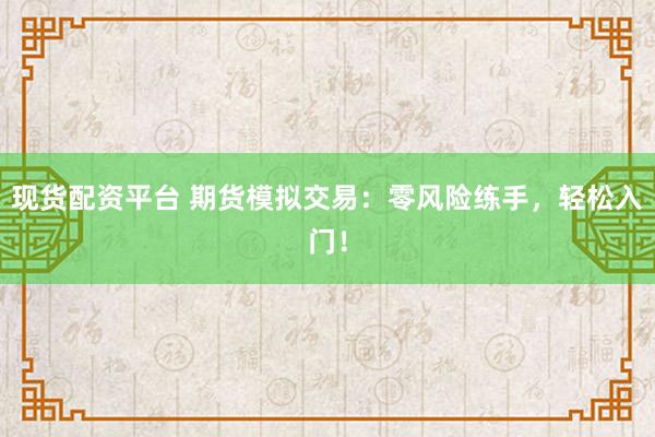 现货配资平台 期货模拟交易：零风险练手，轻松入门！