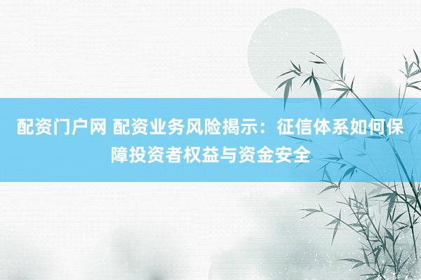 配资门户网 配资业务风险揭示：征信体系如何保障投资者权益与资金安全