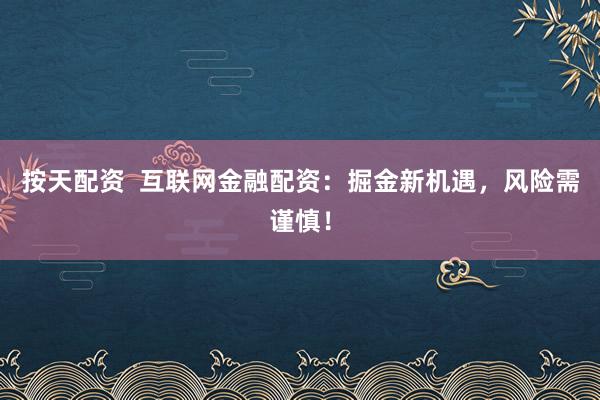 按天配资  互联网金融配资：掘金新机遇，风险需谨慎！
