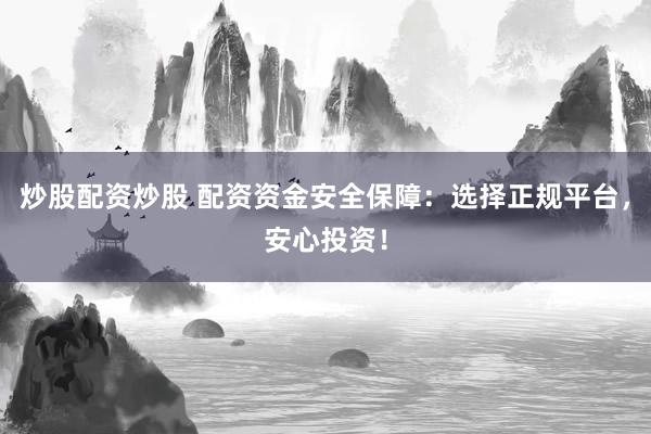 炒股配资炒股 配资资金安全保障：选择正规平台，安心投资！