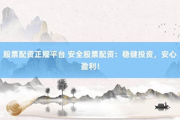 股票配资正规平台 安全股票配资：稳健投资，安心盈利！