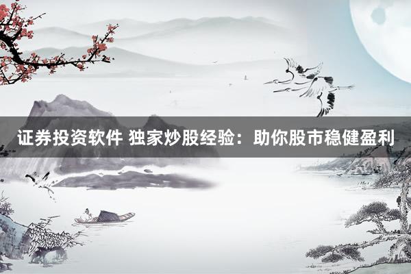 证券投资软件 独家炒股经验：助你股市稳健盈利
