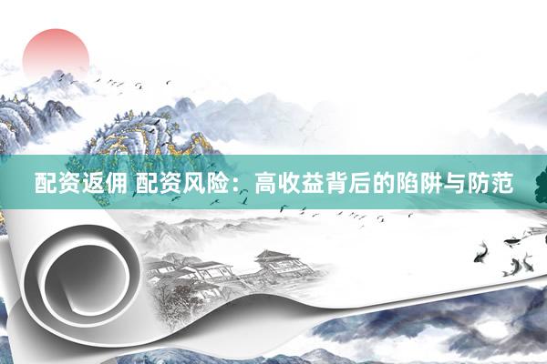 配资返佣 配资风险：高收益背后的陷阱与防范
